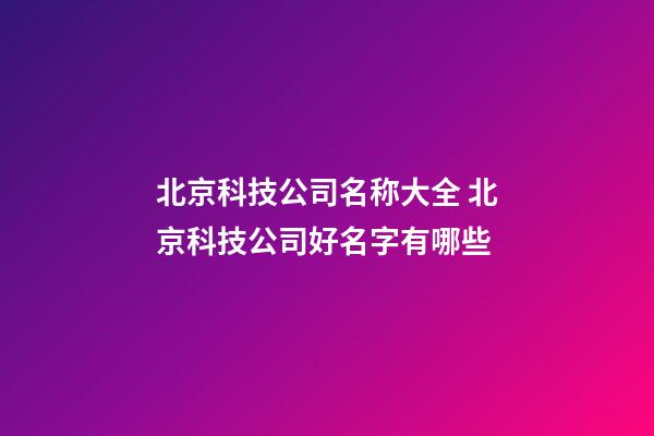 北京科技公司名称大全 北京科技公司好名字有哪些-第1张-公司起名-玄机派